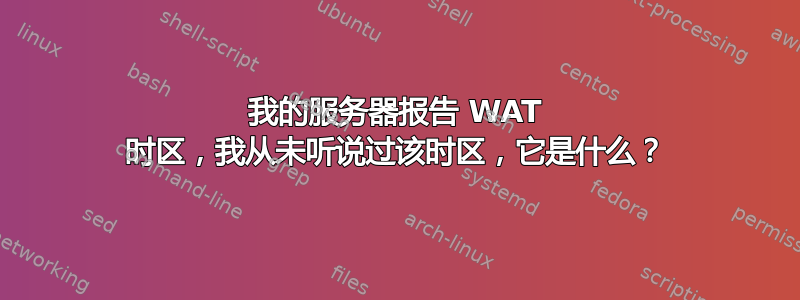 我的服务器报告 WAT 时区，我从未听说过该时区，它是什么？