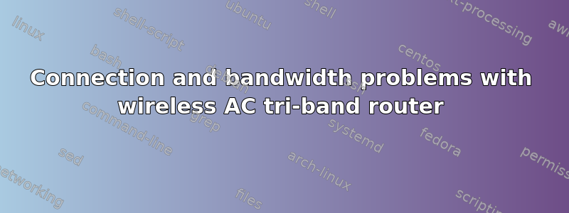 Connection and bandwidth problems with wireless AC tri-band router