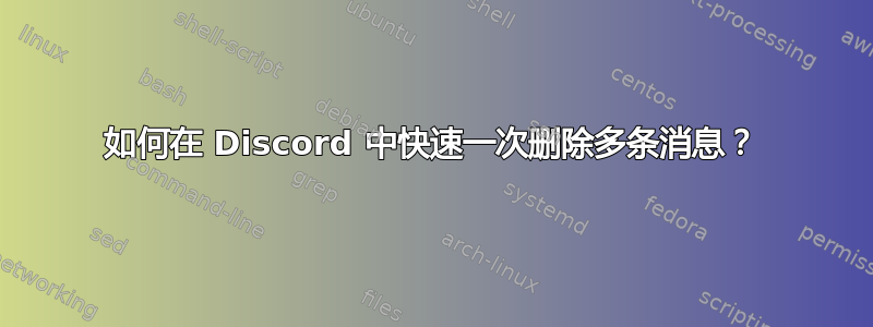 如何在 Discord 中快速一次删除多条消息？