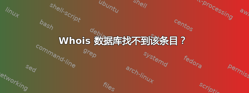 Whois 数据库找不到该条目？