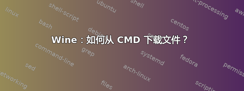 Wine：如何从 CMD 下载文件？