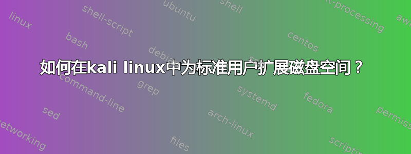 如何在kali linux中为标准用户扩展磁盘空间？