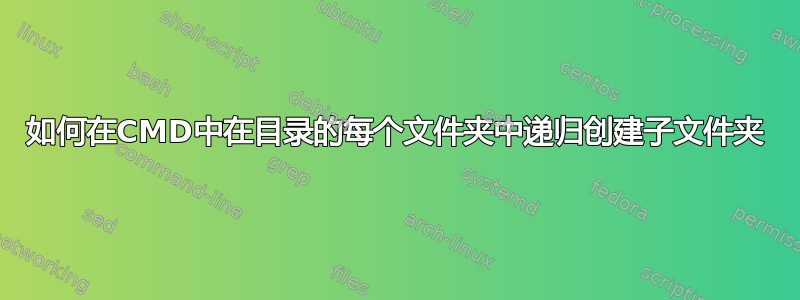 如何在CMD中在目录的每个文件夹中递归创建子文件夹