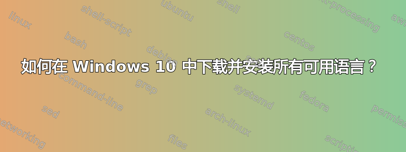 如何在 Windows 10 中下载并安装所有可用语言？