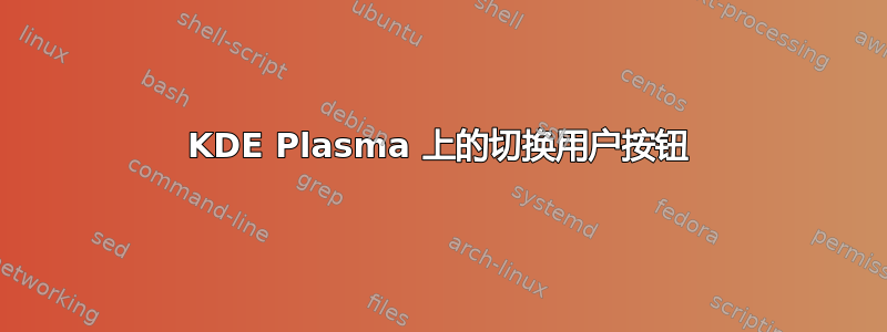 KDE Plasma 上的切换用户按钮