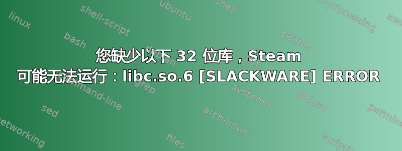 您缺少以下 32 位库，Steam 可能无法运行：libc.so.6 [SLACKWARE] ERROR