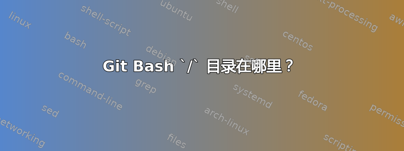 Git Bash `/` 目录在哪里？