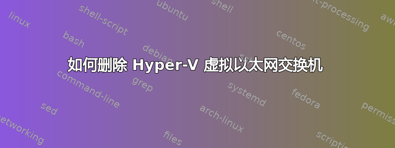 如何删除 Hyper-V 虚拟以太网交换机