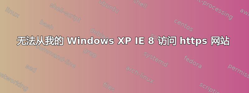 无法从我的 Windows XP IE 8 访问 https 网站