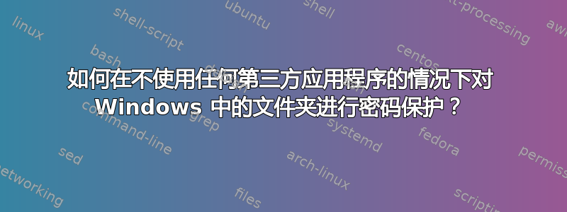 如何在不使用任何第三方应用程序的情况下对 Windows 中的文件夹进行密码保护？