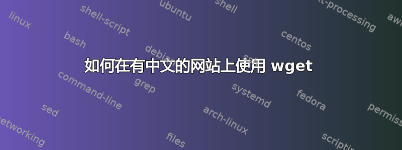 如何在有中文的网站上使用 wget