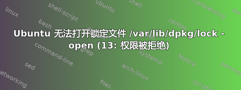 Ubuntu 无法打开锁定文件 /var/lib/dpkg/lock - open (13: 权限被拒绝)