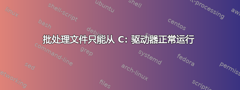 批处理文件只能从 C: 驱动器正常运行