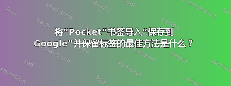 将“Pocket”书签导入“保存到 Google”并保留标签的最佳方法是什么？