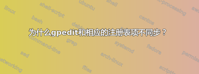 为什么gpedit和相应的注册表项不同步？