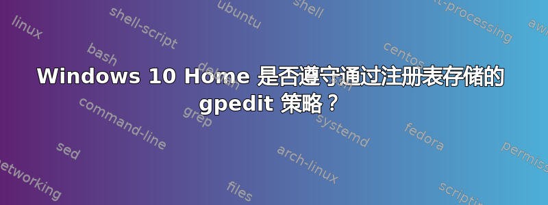 Windows 10 Home 是否遵守通过注册表存储的 gpedit 策略？