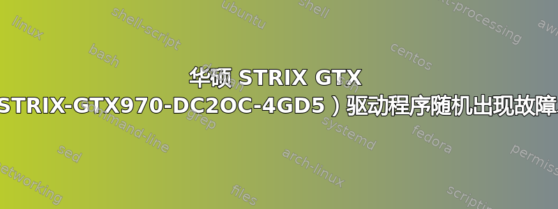 华硕 STRIX GTX 970（STRIX-GTX970-DC2OC-4GD5）驱动程序随机出现故障、崩溃