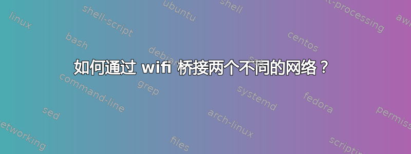 如何通过 wifi 桥接两个不同的网络？