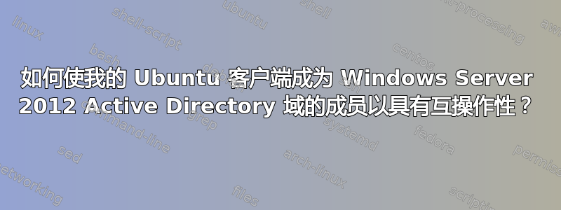 如何使我的 Ubuntu 客户端成为 Windows Server 2012 Active Directory 域的成员以具有互操作性？