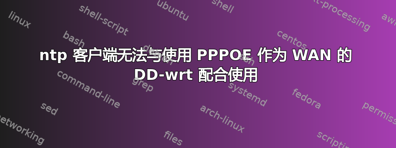 ntp 客户端无法与使用 PPPOE 作为 WAN 的 DD-wrt ​​配合使用