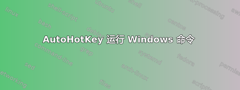 AutoHotKey 运行 Windows 命令