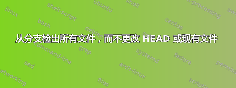 从分支检出所有文件，而不更改 HEAD 或现有文件