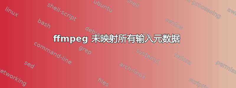 ffmpeg 未映射所有输入元数据