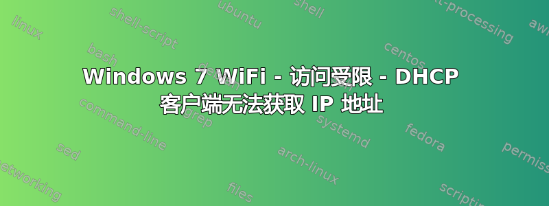 Windows 7 WiFi - 访问受限 - DHCP 客户端无法获取 IP 地址