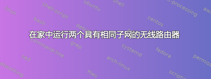 在家中运行两个具有相同子网的无线路由器