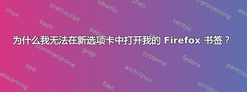 为什么我无法在新选项卡中打开我的 Firefox 书签？