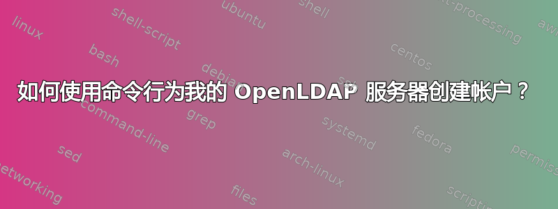 如何使用命令行为我的 OpenLDAP 服务器创建帐户？