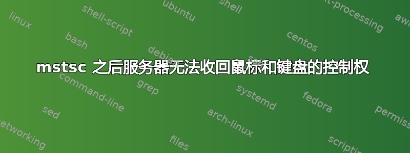 mstsc 之后服务器无法收回鼠标和键盘的控制权