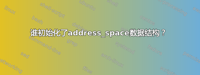 谁初始化了address_space数据结构？