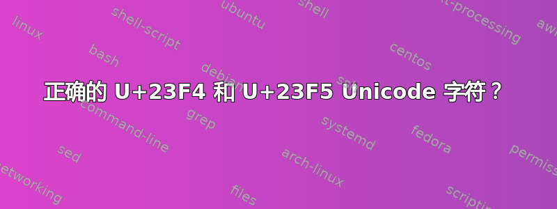 正确的 U+23F4 和 U+23F5 Unicode 字符？