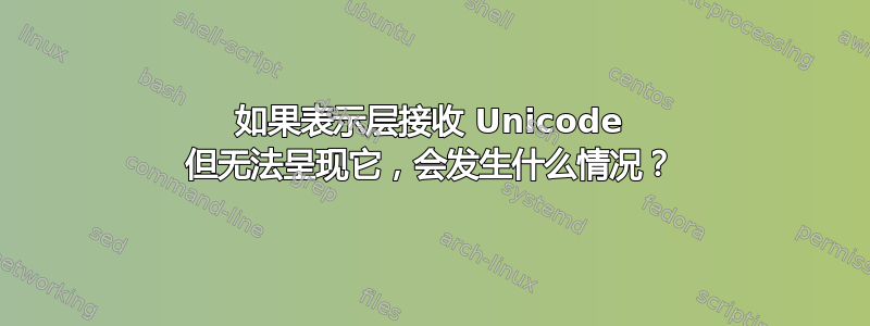 如果表示层接收 Unicode 但无法呈现它，会发生什么情况？