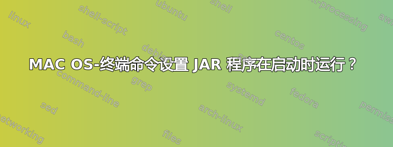 MAC OS-终端命令设置 JAR 程序在启动时运行？