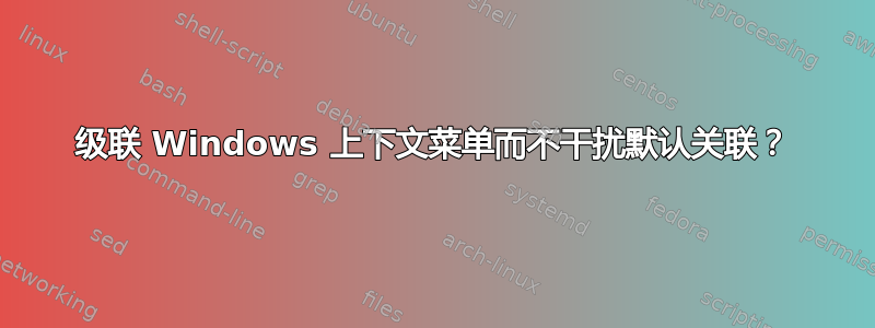 级联 Windows 上下文菜单而不干扰默认关联？