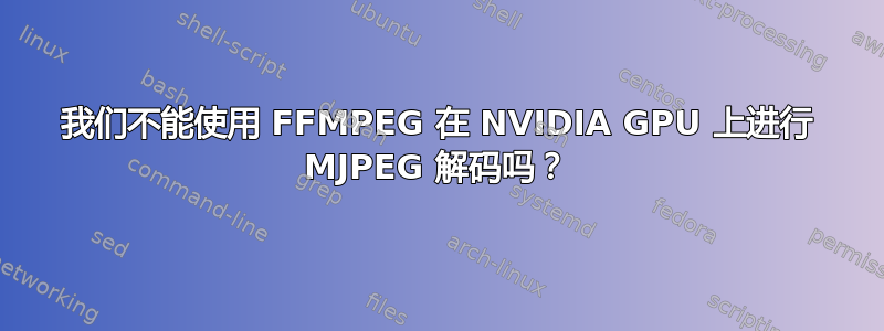 我们不能使用 FFMPEG 在 NVIDIA GPU 上进行 MJPEG 解码吗？