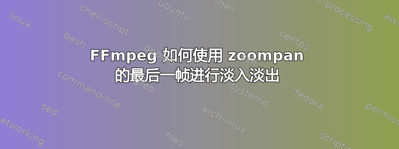 FFmpeg 如何使用 zoompan 的最后一帧进行淡入淡出