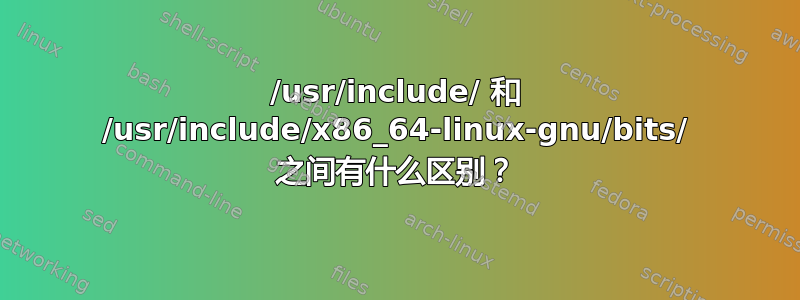 /usr/include/ 和 /usr/include/x86_64-linux-gnu/bits/ 之间有什么区别？