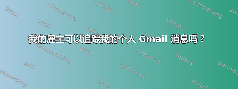 我的雇主可以追踪我的个人 Gmail 消息吗？