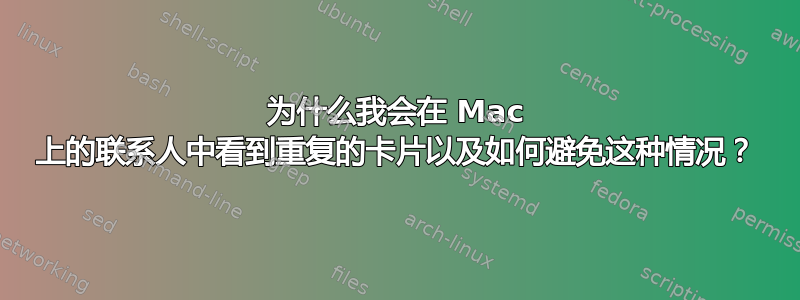 为什么我会在 Mac 上的联系人中看到重复的卡片以及如何避免这种情况？