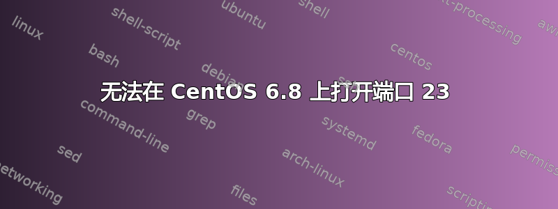 无法在 CentOS 6.8 上打开端口 23