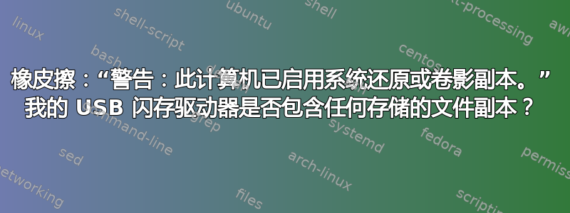 橡皮擦：“警告：此计算机已启用系统还原或卷影副本。” 我的 USB 闪存驱动器是否包含任何存储的文件副本？