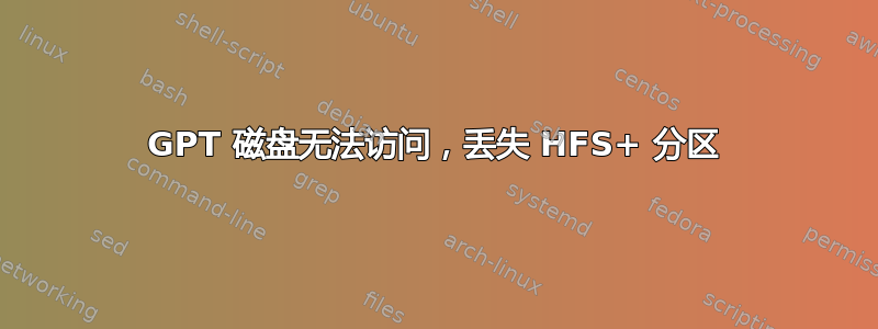 GPT 磁盘无法访问，丢失 HFS+ 分区