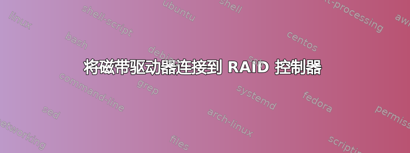 将磁带驱动器连接到 RAID 控制器