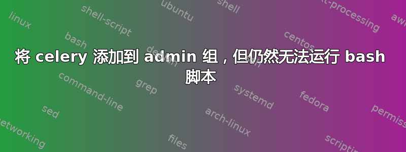 将 celery 添加到 admin 组，但仍然无法运行 bash 脚本