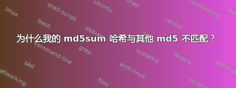 为什么我的 md5sum 哈希与其他 md5 不匹配？