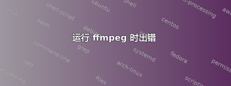 运行 ffmpeg 时出错