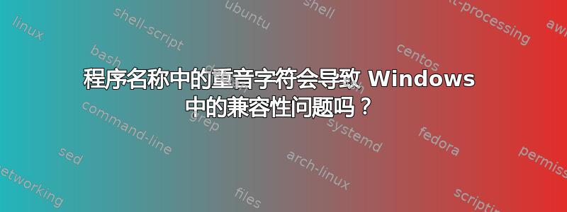 程序名称中的重音字符会导致 Windows 中的兼容性问题吗？